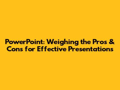 PowerPoint: Weighing the Pros & Cons for Effective Presentations