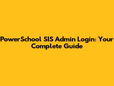 PowerSchool SIS Admin Login: Your Complete Guide