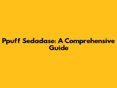Ppuff Sedadase: A Comprehensive Guide