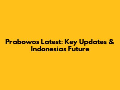 Prabowo's Latest: Key Updates & Indonesia's Future