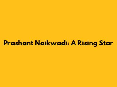 Prashant Naikwadi: A Rising Star