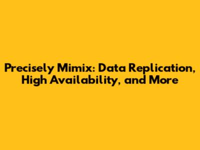 Precisely Mimix: Data Replication, High Availability, and More