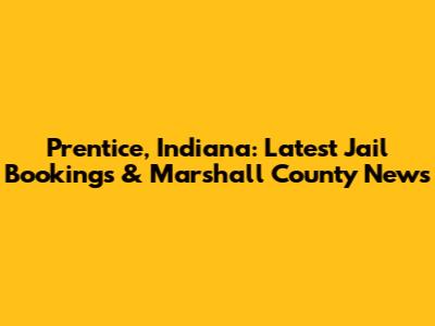Prentice, Indiana: Latest Jail Bookings & Marshall County News