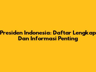 Presiden Indonesia: Daftar Lengkap Dan Informasi Penting