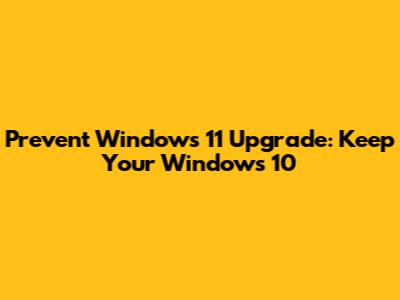Prevent Windows 11 Upgrade: Keep Your Windows 10
