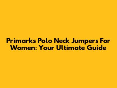 Primark's Polo Neck Jumpers For Women: Your Ultimate Guide