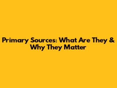 Primary Sources: What Are They & Why They Matter
