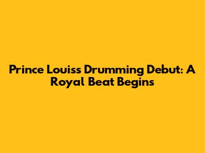 Prince Louis's Drumming Debut: A Royal Beat Begins