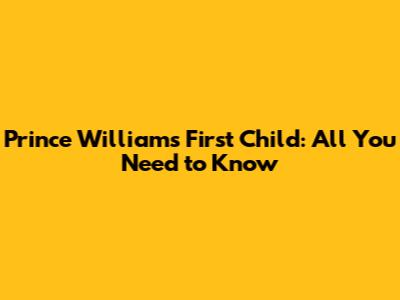 Prince William's First Child: All You Need to Know
