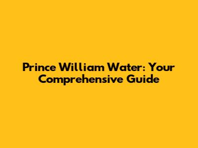 Prince William Water: Your Comprehensive Guide