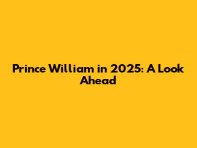 Prince William in 2025: A Look Ahead