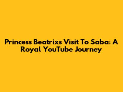 Princess Beatrix's Visit To Saba: A Royal YouTube Journey