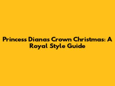Princess Diana's Crown Christmas: A Royal Style Guide