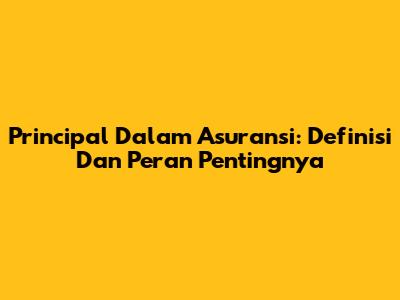 Principal Dalam Asuransi: Definisi Dan Peran Pentingnya
