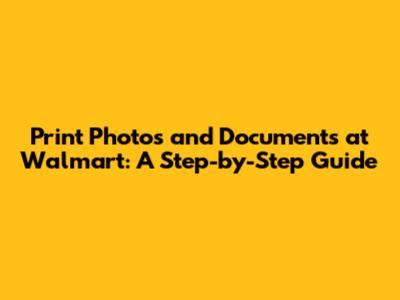 Print Photos and Documents at Walmart: A Step-by-Step Guide