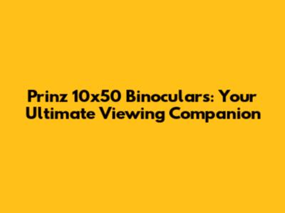 Prinz 10x50 Binoculars: Your Ultimate Viewing Companion