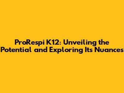 ProRespi K12: Unveiling the Potential and Exploring Its Nuances