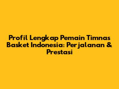 Profil Lengkap Pemain Timnas Basket Indonesia: Perjalanan & Prestasi