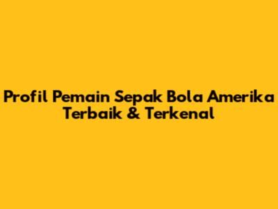 Profil Pemain Sepak Bola Amerika Terbaik & Terkenal