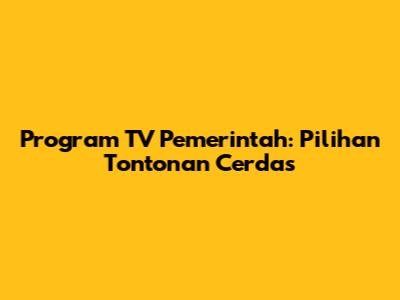 Program TV Pemerintah: Pilihan Tontonan Cerdas