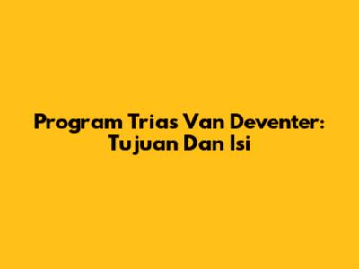 Program Trias Van Deventer: Tujuan Dan Isi