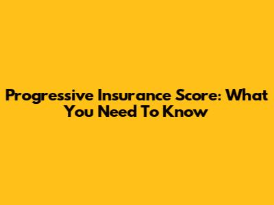 Progressive Insurance Score: What You Need To Know
