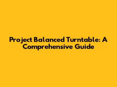 Project Balanced Turntable: A Comprehensive Guide