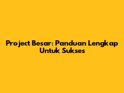 Project Besar: Panduan Lengkap Untuk Sukses