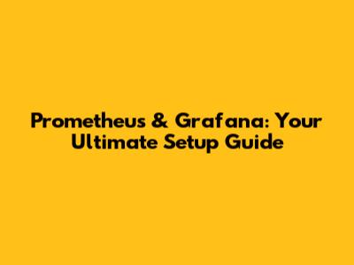 Prometheus & Grafana: Your Ultimate Setup Guide