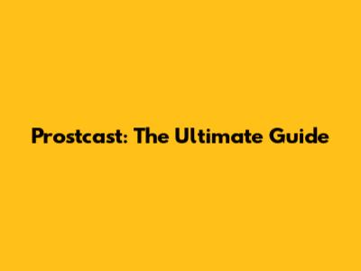 Prostcast: The Ultimate Guide