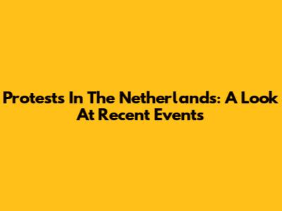 Protests In The Netherlands: A Look At Recent Events