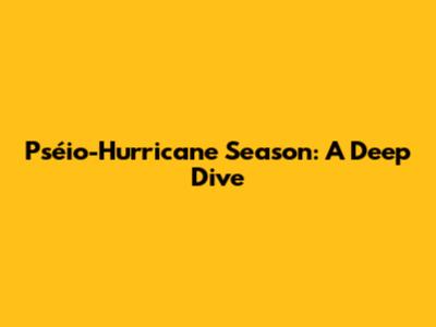 Pséio-Hurricane Season: A Deep Dive