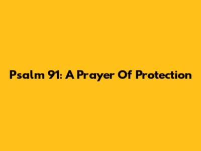 Psalm 91: A Prayer Of Protection