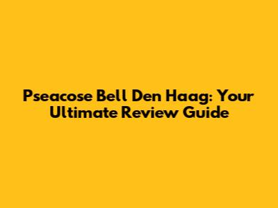 Pseacose Bell Den Haag: Your Ultimate Review Guide