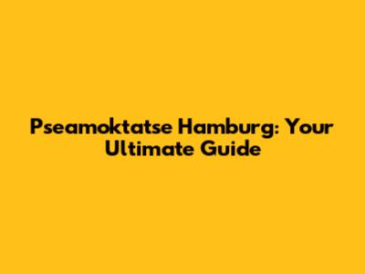 Pseamoktatse Hamburg: Your Ultimate Guide