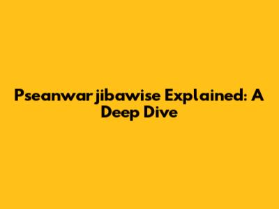 Pseanwarjibawise Explained: A Deep Dive