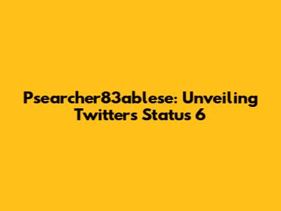 Psearcher83ablese: Unveiling Twitter's Status 6
