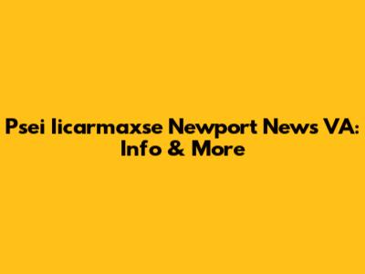 Psei Iicarmaxse Newport News VA: Info & More