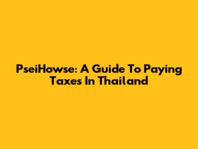 PseiHowse: A Guide To Paying Taxes In Thailand