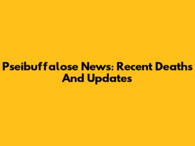 Pseibuffalose News: Recent Deaths And Updates
