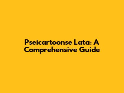 Pseicartoonse Lata: A Comprehensive Guide