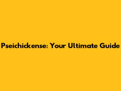 Pseichickense: Your Ultimate Guide