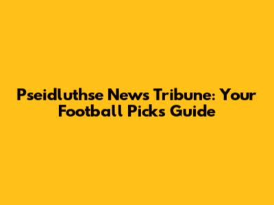 Pseidluthse News Tribune: Your Football Picks Guide