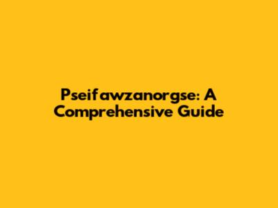 Pseifawzanorgse: A Comprehensive Guide