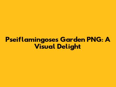 Pseiflamingose's Garden PNG: A Visual Delight