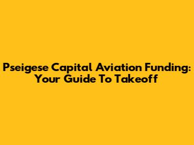 Pseigese Capital Aviation Funding: Your Guide To Takeoff