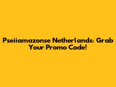 Pseiiamazonse Netherlands: Grab Your Promo Code!
