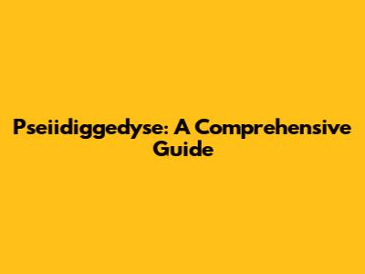Pseiidiggedyse: A Comprehensive Guide