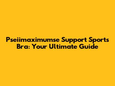 Pseiimaximumse Support Sports Bra: Your Ultimate Guide