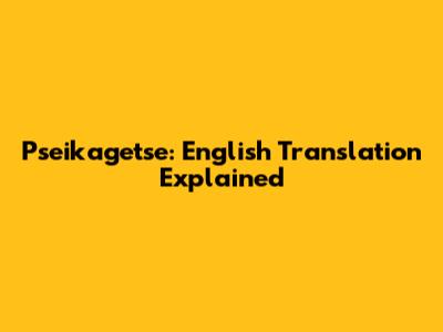 Pseikagetse: English Translation Explained